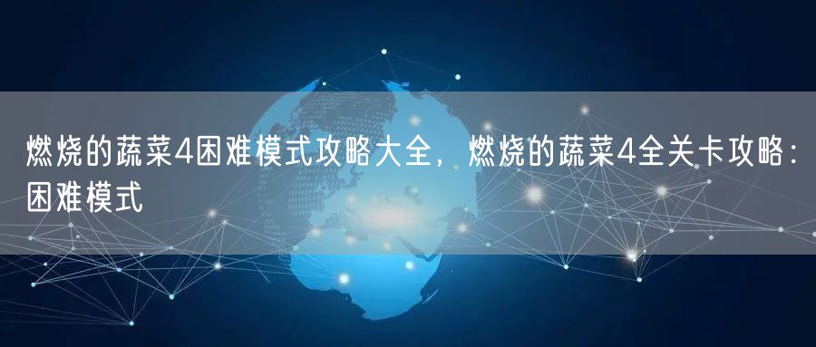 燃烧的蔬菜4困难模式攻略大全，燃烧的蔬菜4全关卡攻略：困难模式