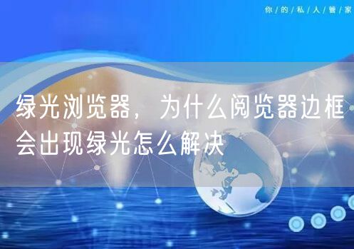 绿光浏览器，为什么阅览器边框会出现绿光怎么解决