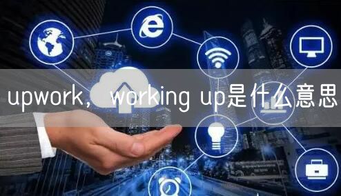 upwork，working up是什么意思