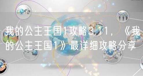 我的公主王国1攻略3.11，《我的公主王国1》最详细攻略分享