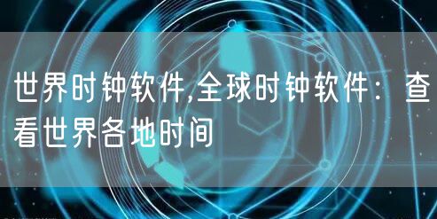 世界时钟软件,全球时钟软件：查看世界各地时间