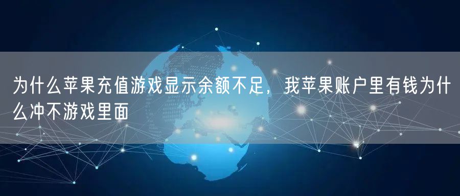 为什么苹果充值游戏显示余额不足，我苹果账户里有钱为什么冲不游戏里面