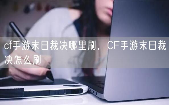 cf手游末日裁决哪里刷，CF手游末日裁决怎么刷