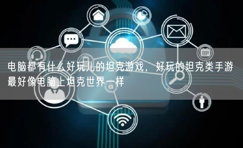 电脑都有什么好玩儿的坦克游戏，好玩的坦克类手游 最好像电脑上坦克世界一样