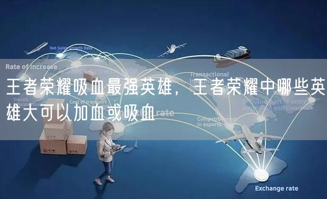 王者荣耀吸血最强英雄，王者荣耀中哪些英雄大可以加血或吸血