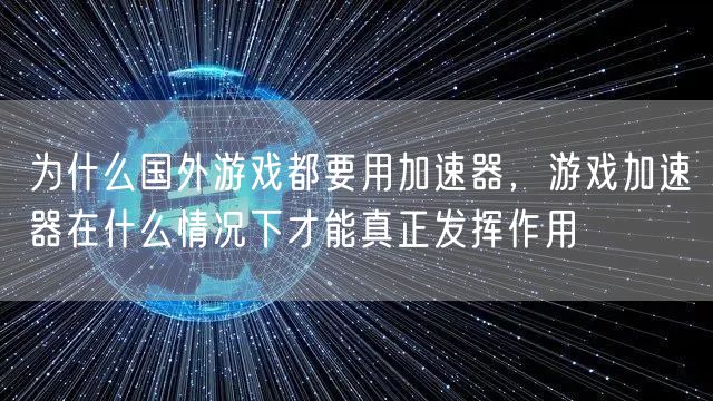 为什么国外游戏都要用加速器，游戏加速器在什么情况下才能真正发挥作用