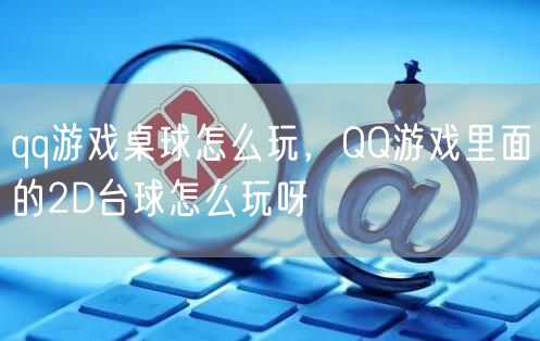 qq游戏桌球怎么玩，QQ游戏里面的2D台球怎么玩呀