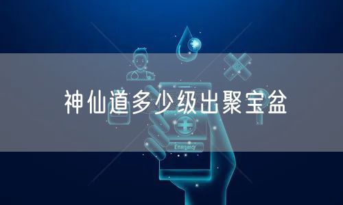 神仙道多少级出聚宝盆