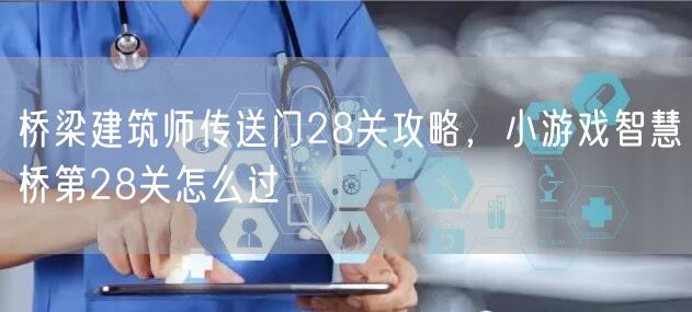 桥梁建筑师传送门28关攻略，小游戏智慧桥第28关怎么过