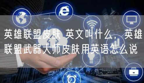 英雄联盟皮肤 英文叫什么，英雄联盟武器大师皮肤用英语怎么说