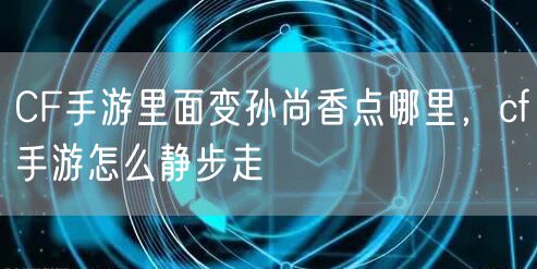 CF手游里面变孙尚香点哪里，cf手游怎么静步走