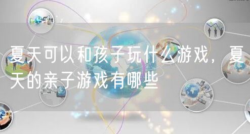 夏天可以和孩子玩什么游戏，夏天的亲子游戏有哪些