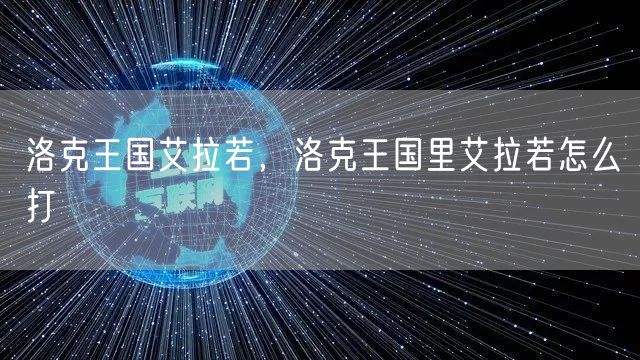 洛克王国艾拉若，洛克王国里艾拉若怎么打