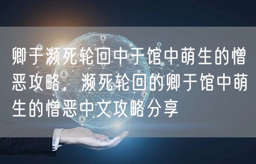 卿于濒死轮回中于馆中萌生的憎恶攻略，濒死轮回的卿于馆中萌生的憎恶中文攻略分享