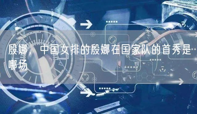 殷娜，中国女排的殷娜在国家队的首秀是哪场