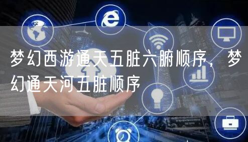 梦幻西游通天五脏六腑顺序，梦幻通天河五脏顺序