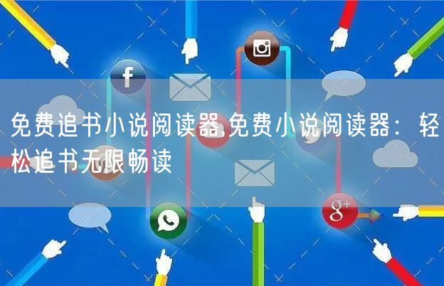 免费追书小说阅读器,免费小说阅读器：轻松追书无限畅读