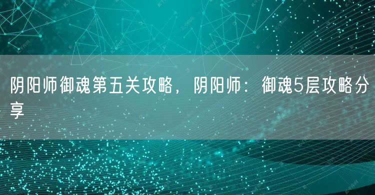 阴阳师御魂第五关攻略，阴阳师：御魂5层攻略分享