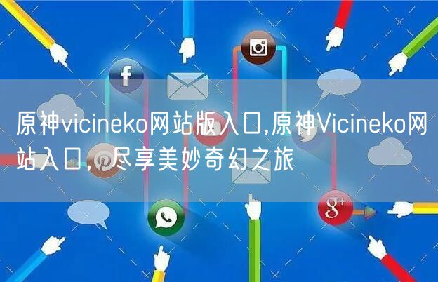 原神vicineko网站版入口,原神Vicineko网站入口，尽享美妙奇幻之旅