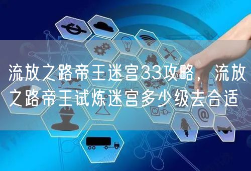 流放之路帝王迷宫33攻略，流放之路帝王试炼迷宫多少级去合适