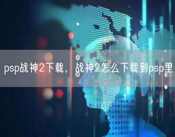 psp战神2下载，战神2怎么下载到psp里