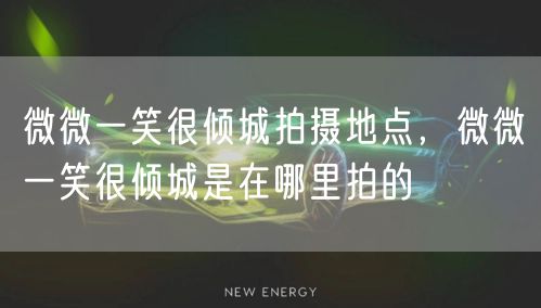 微微一笑很倾城拍摄地点，微微一笑很倾城是在哪里拍的