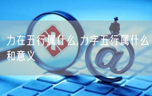 力在五行属什么,力字五行属什么和意义
