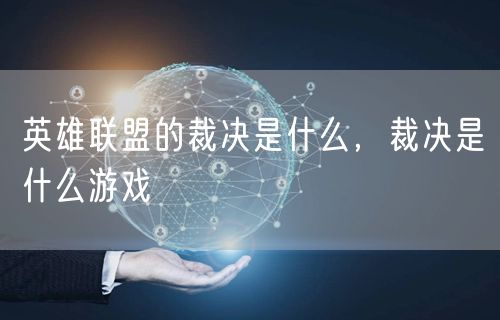 英雄联盟的裁决是什么，裁决是什么游戏