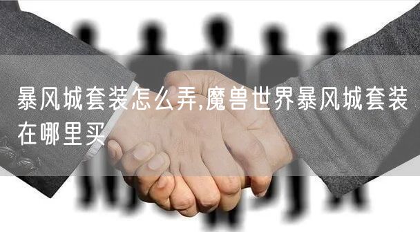 暴风城套装怎么弄,魔兽世界暴风城套装在哪里买
