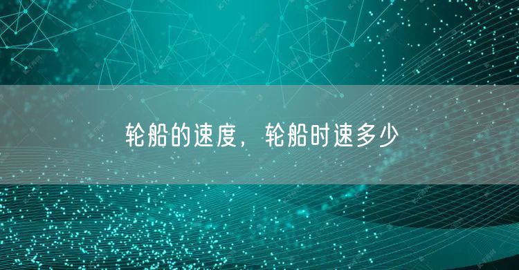 轮船的速度，轮船时速多少