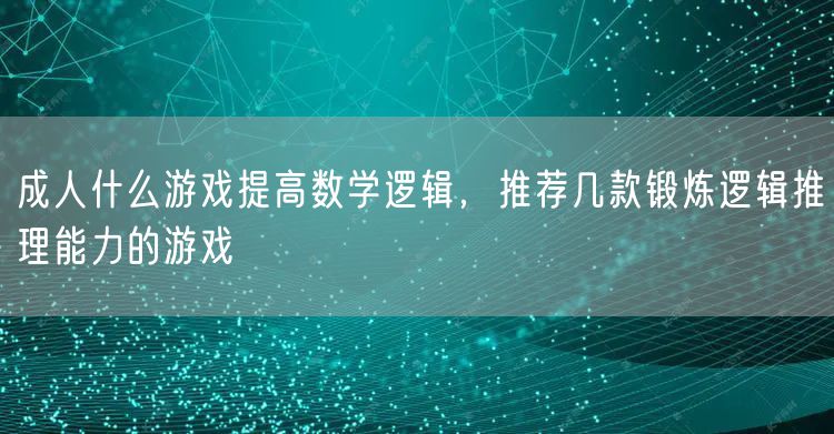 成人什么游戏提高数学逻辑，推荐几款锻炼逻辑推理能力的游戏