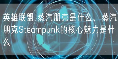 英雄联盟 蒸汽朋克是什么，蒸汽朋克Steampunk的核心魅力是什么