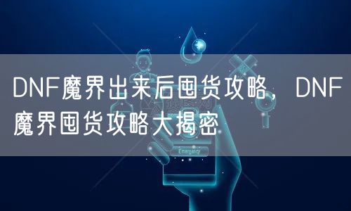 DNF魔界出来后囤货攻略，DNF魔界囤货攻略大揭密