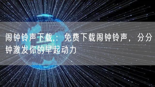 闹钟铃声下载,：免费下载闹钟铃声，分分钟激发你的早起动力