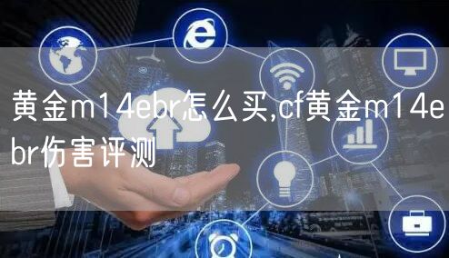 黄金m14ebr怎么买,cf黄金m14ebr伤害评测