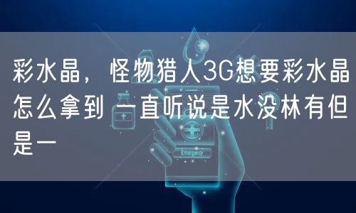 彩水晶，怪物猎人3G想要彩水晶怎么拿到 一直听说是水没林有但是一