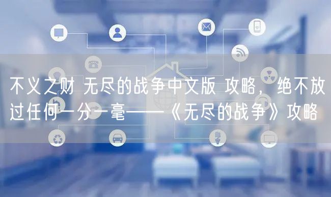 不义之财 无尽的战争中文版 攻略，绝不放过任何一分一毫——《无尽的战争》攻略