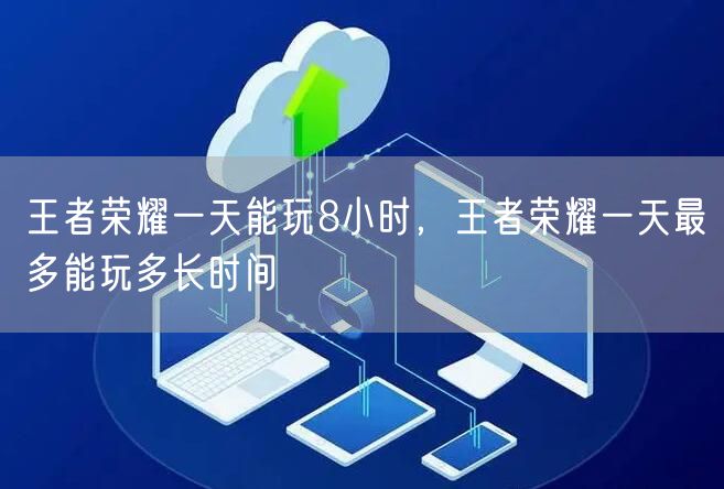 王者荣耀一天能玩8小时，王者荣耀一天最多能玩多长时间