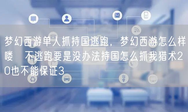 梦幻西游单人抓持国逃跑，梦幻西游怎么样喽啰不逃跑要是没办法持国怎么抓我猎术20也不能保证3