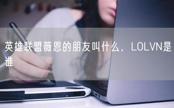 英雄联盟薇恩的朋友叫什么，LOLVN是谁