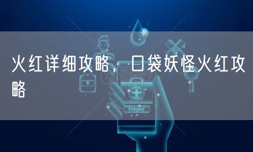 火红详细攻略，口袋妖怪火红攻略