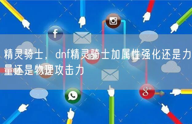 精灵骑士，dnf精灵骑士加属性强化还是力量还是物理攻击力