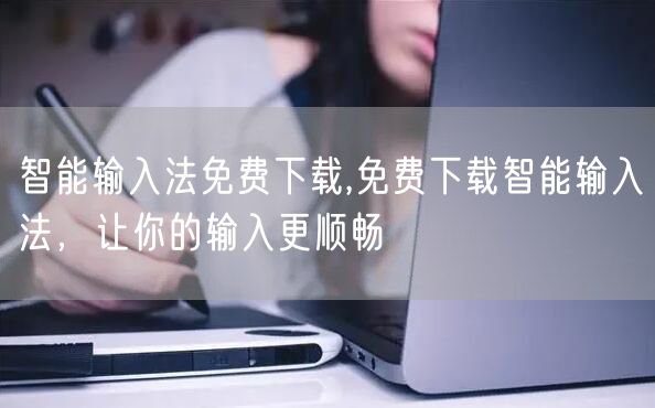智能输入法免费下载,免费下载智能输入法，让你的输入更顺畅