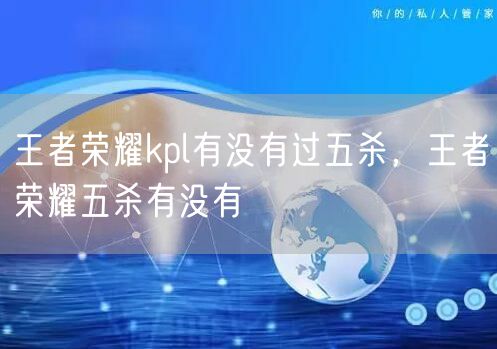 王者荣耀kpl有没有过五杀，王者荣耀五杀有没有