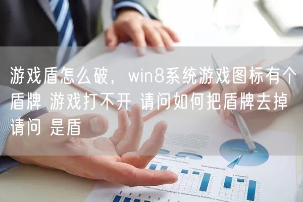 游戏盾怎么破，win8系统游戏图标有个盾牌 游戏打不开 请问如何把盾牌去掉 请问 是盾