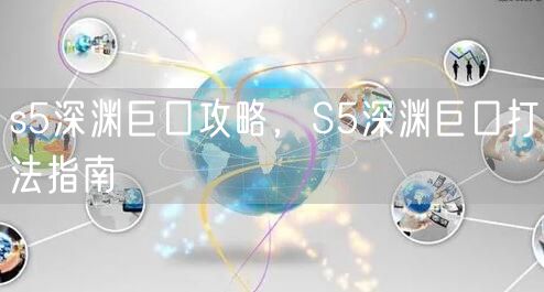 s5深渊巨口攻略，S5深渊巨口打法指南