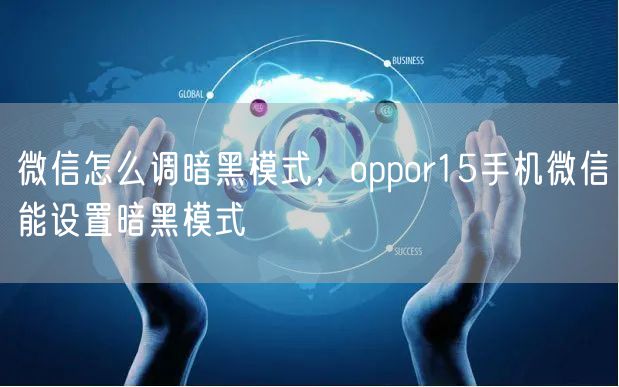 微信怎么调暗黑模式，oppor15手机微信能设置暗黑模式