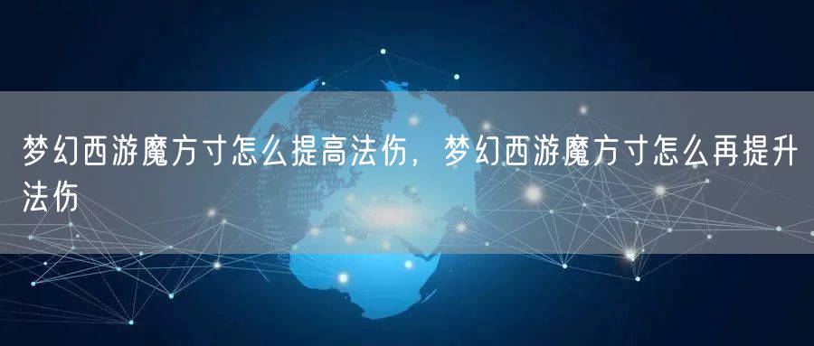 梦幻西游魔方寸怎么提高法伤，梦幻西游魔方寸怎么再提升法伤