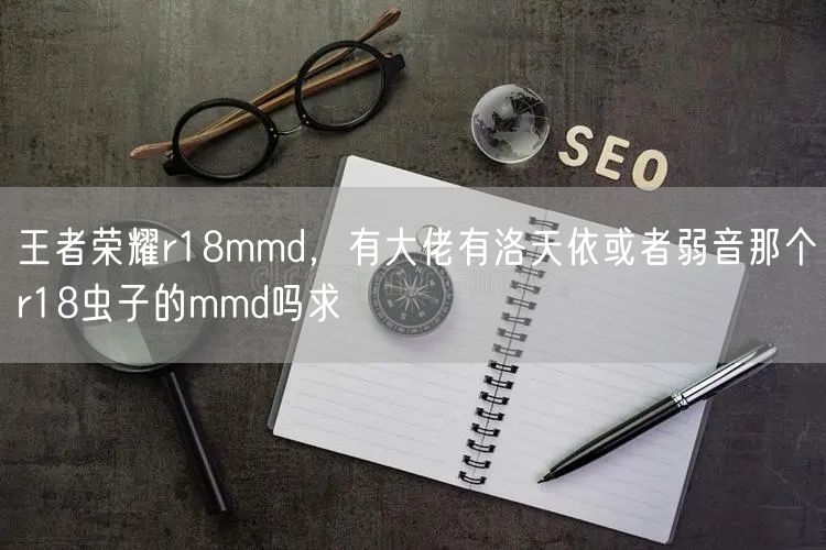 王者荣耀r18mmd，有大佬有洛天依或者弱音那个r18虫子的mmd吗求
