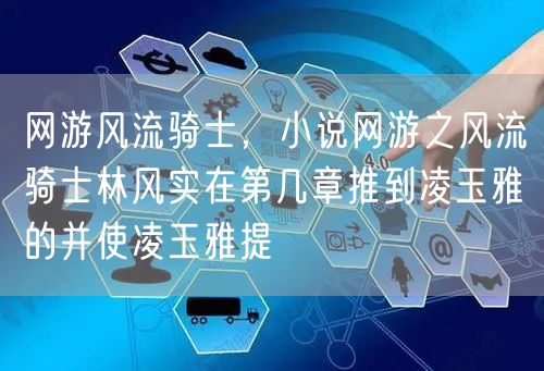 网游风流骑士，小说网游之风流骑士林风实在第几章推到凌玉雅的并使凌玉雅提